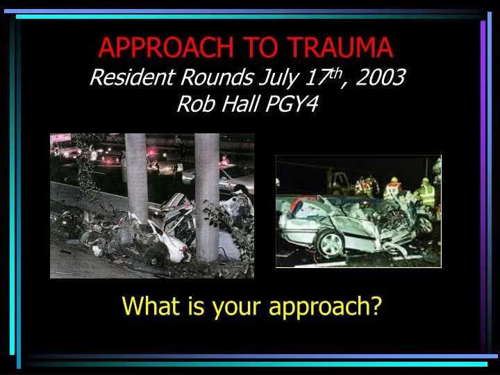 approach to trauma resident rounds july 17 th 2003 rob hall pgy4