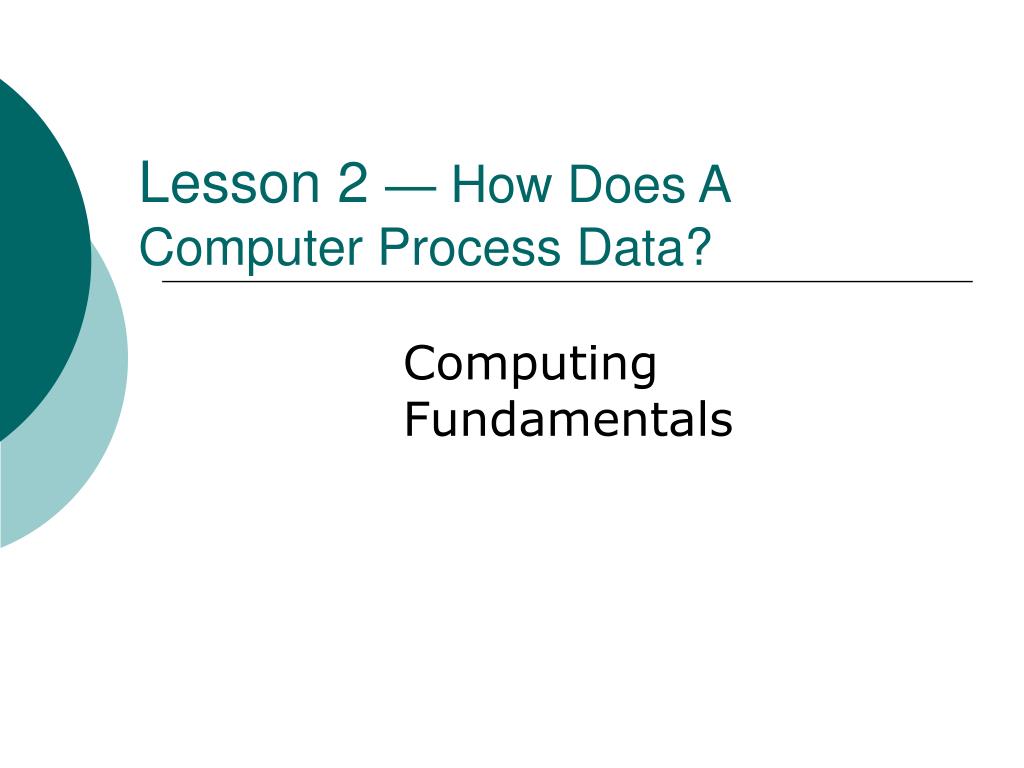 PPT - Lesson 2 — How Does A Computer Process Data? PowerPoint ...