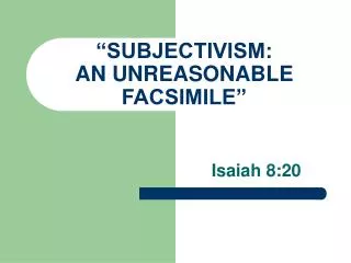 “SUBJECTIVISM: AN UNREASONABLE FACSIMILE”
