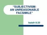 “SUBJECTIVISM: AN UNREASONABLE FACSIMILE” - slide 1