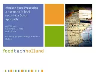 Modern Food Processing a necessity in food security, a Dutch approach ASSOCHAM September 14, 2011 Delhi , India