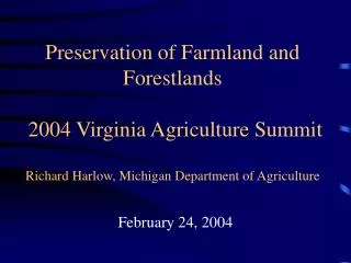 Preservation of Farmland and Forestlands 2004 Virginia Agriculture Summit Richard Harlow, Michigan Department of Agricu