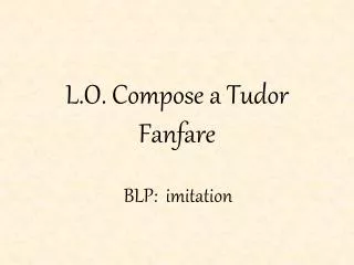 L.O. Compose a Tudor Fanfare