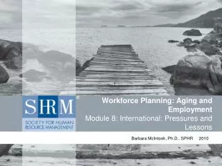 Workforce Planning: Aging and Employment Module 8: International: Pressures and Lessons