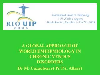 A GLOBAL APPROACH OF WORLD EMIDEMIOLOGY IN CHRONIC VENOUS DISORDERS Dr M. Cazaubon et Pr FA. Allaert