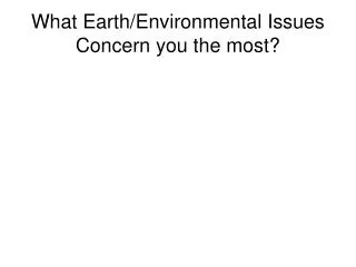 What Earth/Environmental Issues Concern you the most?