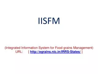 IISFM (Integrated Information System for Food grains Management) URL: [ http://egrains.nic.in/IRRS-States/ ]