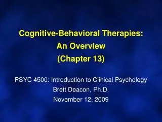 Cognitive-Behavioral Therapies: An Overview (Chapter 13) PSYC 4500: Introduction to Clinical Psychology Brett Deacon, Ph