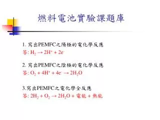 1. 寫出 PEMFC 之陽極的電化學反應 答 : H 2 → 2H + + 2e - 2. 寫出 PEMFC 之陰極的電化學反應 答 : O 2 + 4H + + 4e - → 2H 2 O 3. 寫出 PEMFC 之電化