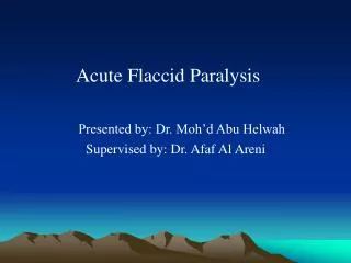 Acute Flaccid Paralysis Presented by: Dr. Moh’d Abu Helwah Supervised by: Dr. Afaf Al Areni