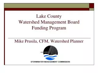 Lake County Watershed Management Board Funding Program Mike Prusila, CFM, Watershed Planner