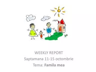WEEKLY REPORT Saptamana 11-15 octombrie Tema : Famila mea