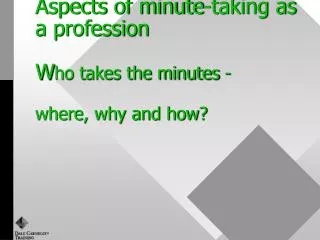 Aspects of minute-taking as a profession W ho takes the minutes - where, why and how?