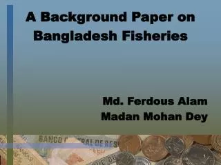 A Background Paper on Bangladesh Fisheries Md. Ferdous Alam Madan Mohan Dey