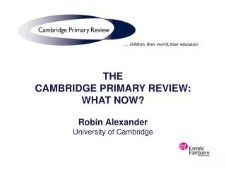 THE CAMBRIDGE PRIMARY REVIEW: WHAT NOW? Robin Alexander University of Cambridge