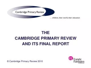 THE CAMBRIDGE PRIMARY REVIEW AND ITS FINAL REPORT © Cambridge Primary Review 2010