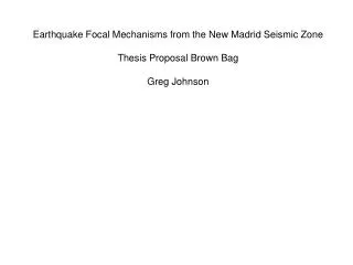 Earthquake Focal Mechanisms from the New Madrid Seismic Zone Thesis Proposal Brown Bag Greg Johnson
