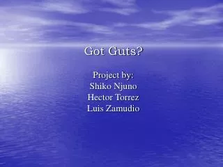 Got Guts? Project by: Shiko Njuno Hector Torrez Luis Zamudio