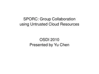 SPORC: Group Collaboration using Untrusted Cloud Resources OSDI 2010 Presented by Yu Chen