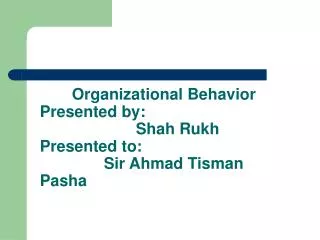 Organizational Behavior Presented by: 			Shah Rukh Presented to: 		Sir Ahmad Tisman Pasha