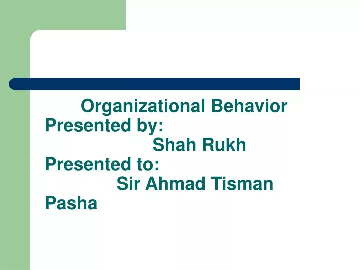 organizational behavior presented by shah rukh presented to sir ahmad tisman pasha