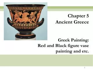 Chapter 5 Ancient Greece Greek Painting: Red and Black figure vase painting and etc.