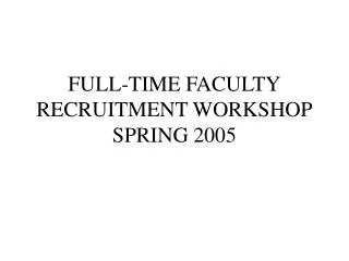FULL-TIME FACULTY RECRUITMENT WORKSHOP SPRING 2005