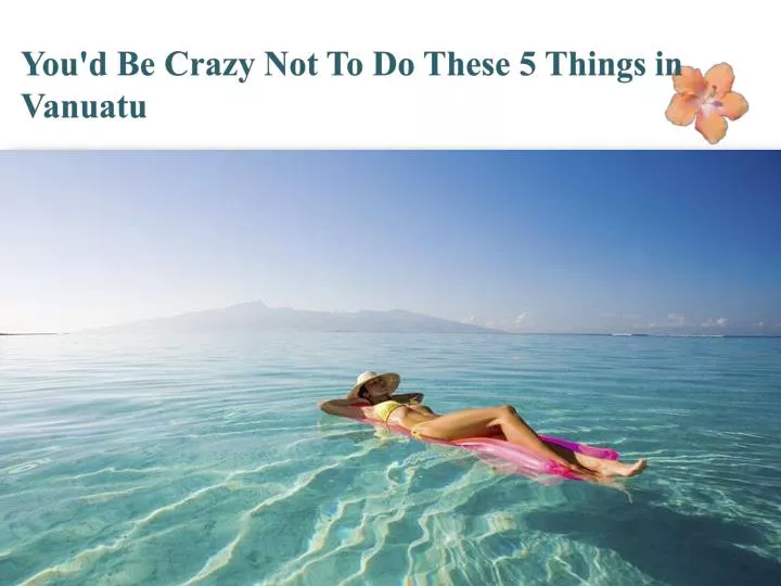 you d be crazy not to do these 5 things in vanuatu