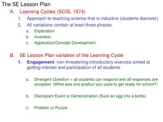 The 5E Lesson Plan Learning Cycles (SCIS, 1974) Approach to teaching science that is inductive (students discover)