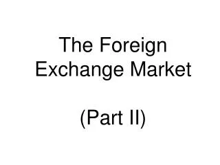 The Foreign Exchange Market (Part II)