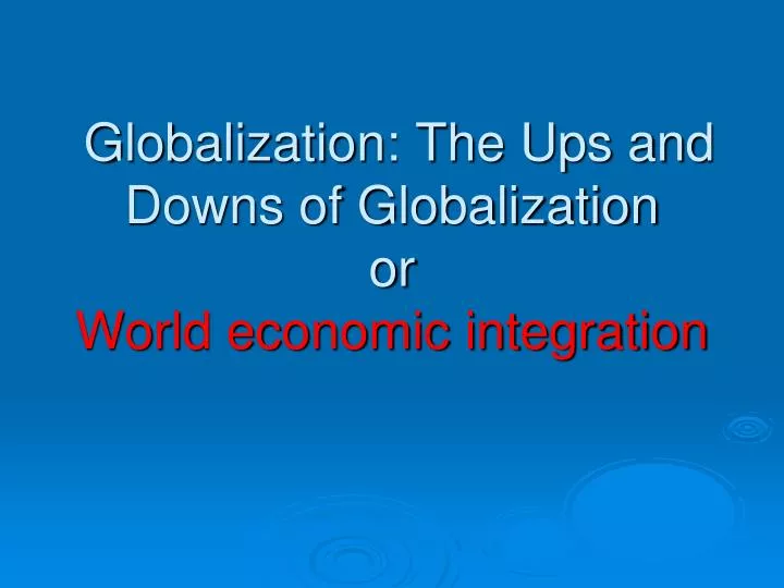 globalization the ups and downs of globalization or world economic integration