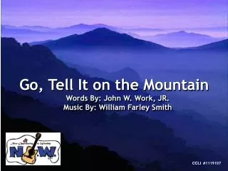 Go, Tell It on the Mountain Words By: John W. Work, JR. Music By: William Farley Smith