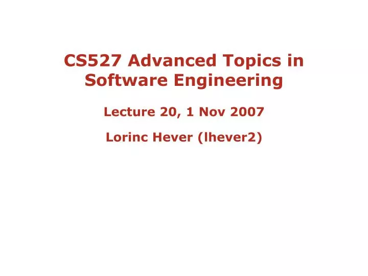 cs527 advanced topics in software engineering lecture 20 1 nov 2007 lorinc hever lhever2