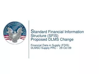 S tandard Financial Information Structure (SFIS) Proposed DLMS Change Financial Data in Supply (FDIS) DLMSO Supply PRC