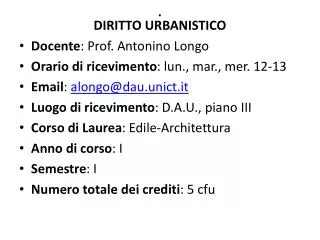 DIRITTO URBANISTICO Docente : Prof. Antonino Longo Orario di ricevimento : lun., mar., mer. 12-13 Email : alongo@dau.u