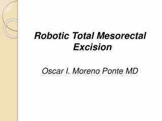 Robotic Total Mesorectal Excision Oscar I. Moreno Ponte MD