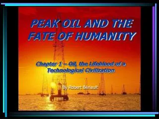 PEAK OIL AND THE FATE OF HUMANITY Chapter 1 – Oil, the Lifeblood of a Technological Civilization By Robert Bériault