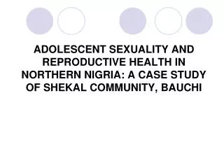 ADOLESCENT SEXUALITY AND REPRODUCTIVE HEALTH IN NORTHERN NIGRIA: A CASE STUDY OF SHEKAL COMMUNITY, BAUCHI