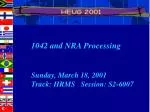 1042 and NRA Processing Sunday, March 18, 2001 Track: HRMS Session: S2-6007 - slide 1