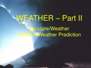 WEATHER – Part II Moisture/Weather Patterns/Weather Prediction