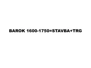 BAROK 1600-1750=STAVBA+TRG