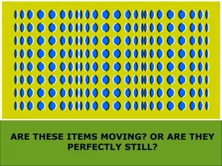 ARE THESE ITEMS MOVING? OR ARE THEY PERFECTLY STILL?