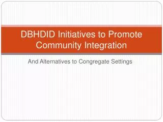 DBHDID Initiatives to Promote Community Integration