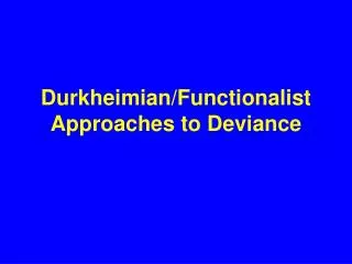 Durkheimian/Functionalist Approaches to Deviance