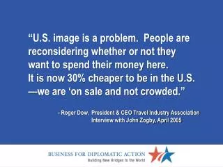- Roger Dow,	President &amp; CEO Travel Industry Association 	Interview with John Zogby, April 2005