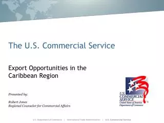 The U.S. Commercial Service Export Opportunities in the Caribbean Region Presented by: Robert Jones Regional Counselor