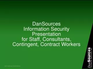 DanSources Information Security Presentation for Staff, Consultants, Contingent, Contract Workers