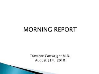 MORNING REPORT Travante Cartwright M.D. August 31 st , 2010