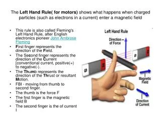 The Left Hand Rule( for motors) shows what happens when charged particles (such as electrons in a current) enter a mag