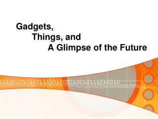 Gadgets, 	Things, and 		A Glimpse of the Future